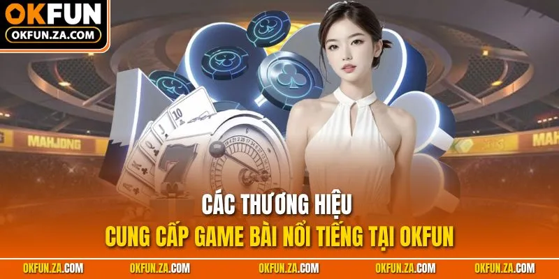 Các thương hiệu cung cấp game bài nổi tiếng tại OKFUN