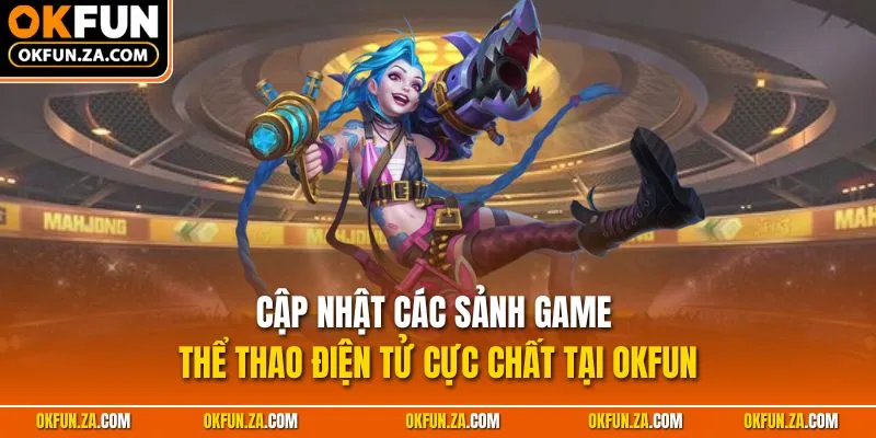 Cập nhật các sảnh game thể thao điện tử cực chất tại OKFUN