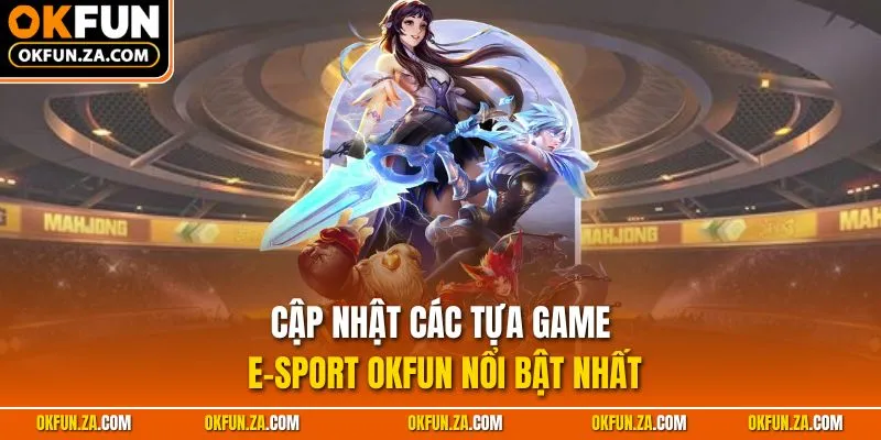Cập nhật các tựa game E-sport OKFUN nổi bật nhất