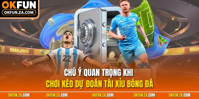 Chú ý quan trọng khi chơi kèo dự đoán Tài Xỉu bóng đá