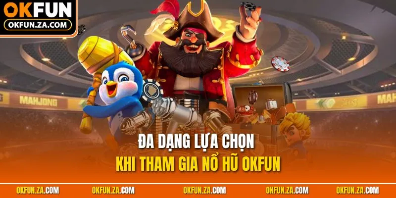Đa dạng lựa chọn khi tham gia nổ hũ OKFUN