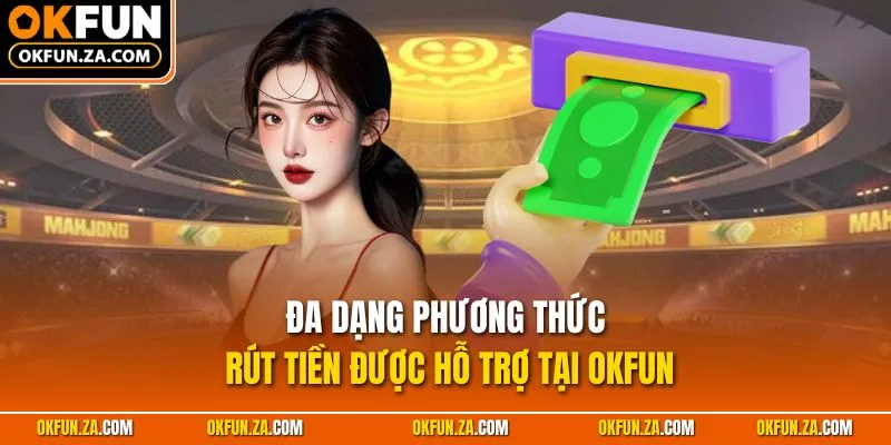 Đa dạng phương thức rút tiền được hỗ trợ tại OKFUN
