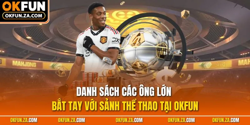 Danh sách các ông lớn bắt tay với sảnh thể thao tại OKFUN