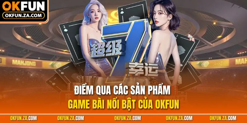Điểm qua các sản phẩm game bài nổi bật của OKFUN
