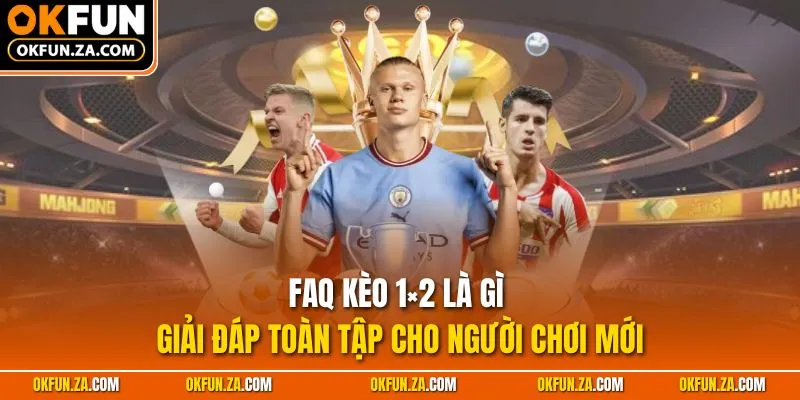 FAQ Kèo 1×2 là gì - Giải đáp toàn tập cho người chơi mới