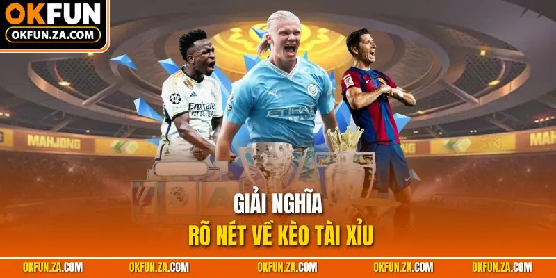 Giải nghĩa rõ nét về kèo Tài Xỉu