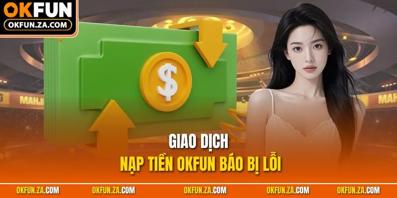 Giao dịch nạp tiền OKFUN báo bị lỗi