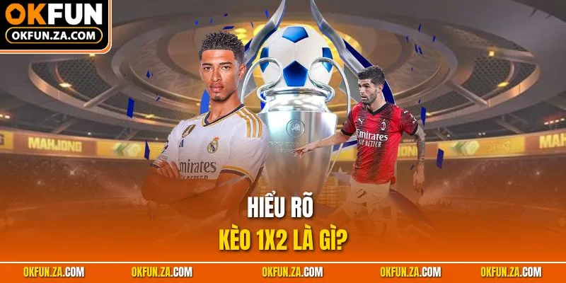 Hiểu rõ Kèo 1x2 là gì?