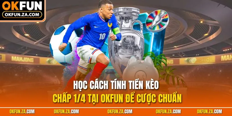 Học cách tính tiền kèo chấp 1/4 tại OKFUN để cược chuẩn