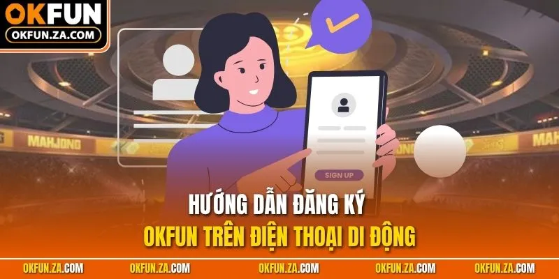 Hướng dẫn đăng ký OKFUN trên điện thoại di động