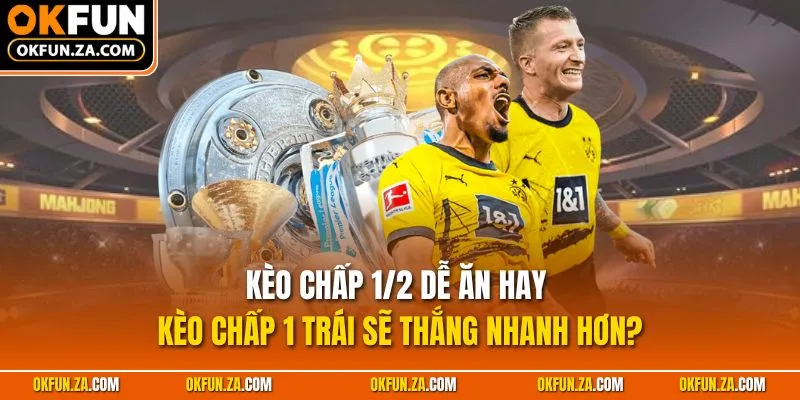 Kèo chấp 1/2 dễ ăn hay kèo chấp 1 trái sẽ thắng nhanh hơn?