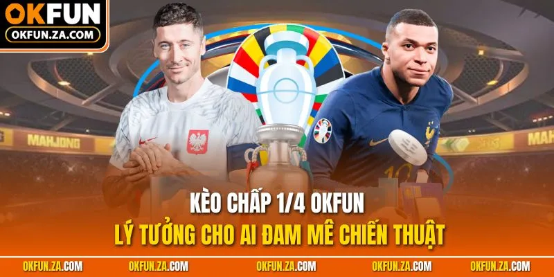 Kèo Chấp 1/4 OKFUN - Lý Tưởng Cho Ai Đam Mê Chiến Thuật