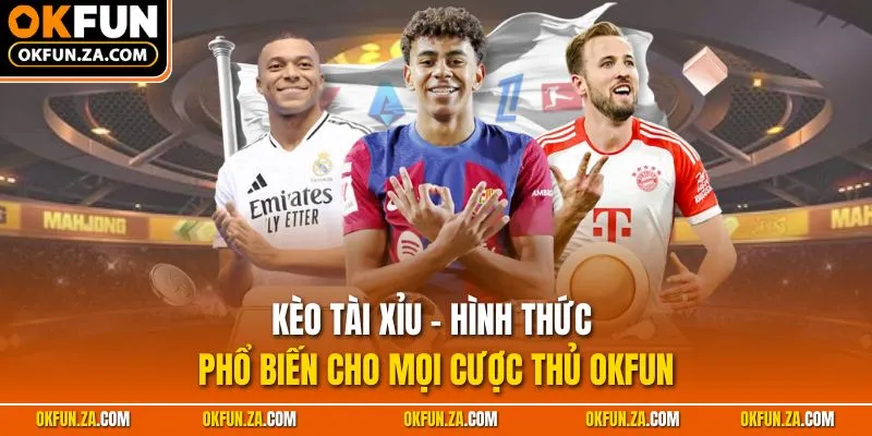 Kèo Tài Xỉu - Hình Thức Phổ Biến Cho Mọi Cược Thủ OKFUN
