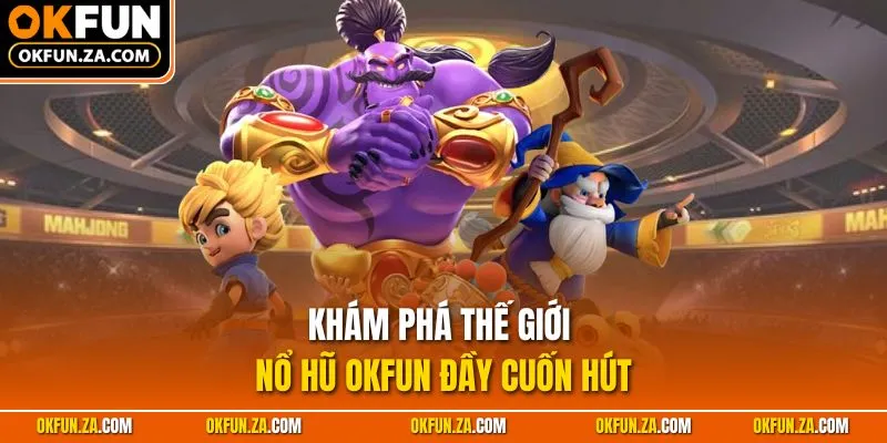 Khám phá thế giới nổ hũ OKFUN đầy cuốn hút