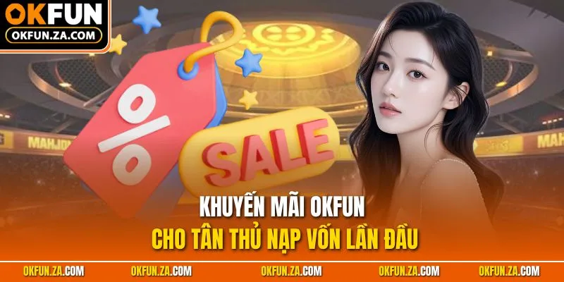 Khuyến mãi OKFUN cho tân thủ nạp vốn lần đầu