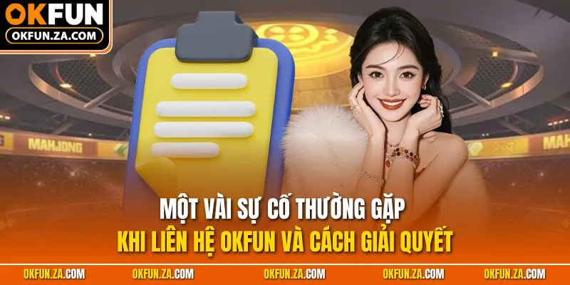 Một vài sự cố thường gặp khi liên hệ OKFUN và cách giải quyết
