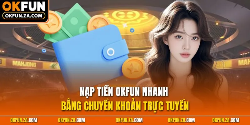 Nạp tiền OKFUN nhanh bằng chuyển khoản trực tuyến