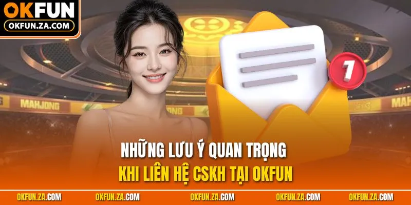 Những lưu ý quan trọng khi liên hệ CSKH tại OKFUN