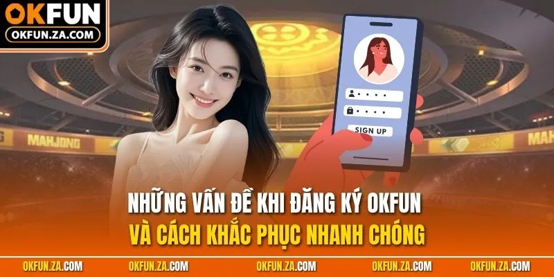 Những vấn đề khi đăng ký OKFUN và cách khắc phục nhanh chóng