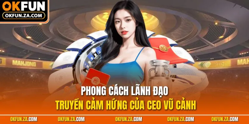 Phong cách lãnh đạo truyền cảm hứng của CEO Vũ Cảnh