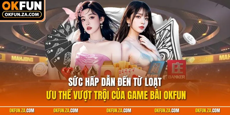 Sức hấp dẫn đến từ loạt ưu thế vượt trội của game bài OKFUN