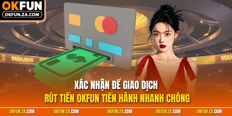 Xác nhận để giao dịch rút tiền OKFUN tiến hành nhanh chóng