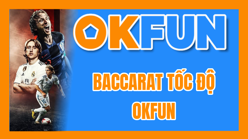 Baccarat Tốc Độ OKFUN: Review Trải Nghiệm Game Bài Nhanh, Kịch Tính Không Ngừng Nghỉ