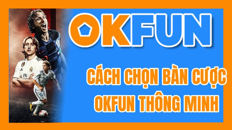 Cách Chọn Bàn Cược OKFUN Thông Minh: Nâng Cao Tỷ Lệ Thắng Của Bạn