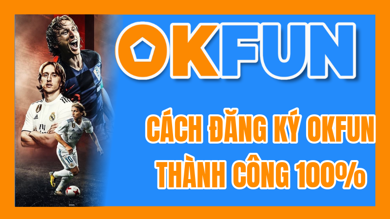 Cách Đăng Ký OKFUN Thành Công 100%: Hướng Dẫn Chi Tiết & Lưu Ý Quan Trọng