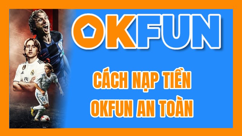 Cách Nạp Tiền OKFUN An Toàn: Hướng Dẫn Chi Tiết Qua Ngân Hàng & Ví Điện Tử
