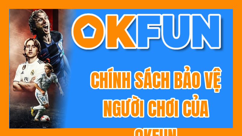 Chính Sách Bảo Vệ Người Chơi Của OKFUN: Xây Dựng Niềm Tin Và Trải Nghiệm An Toàn