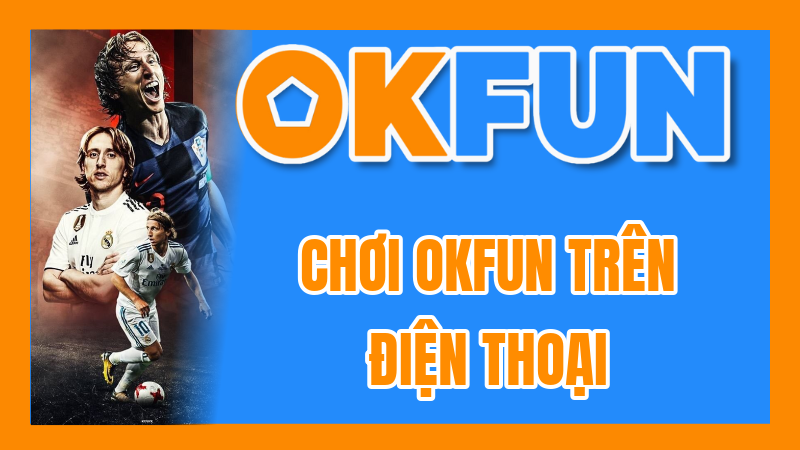 Chơi OKFUN Trên Điện Thoại: Hướng Dẫn Tải App Chi Tiết Cho Cả Android Và iOS