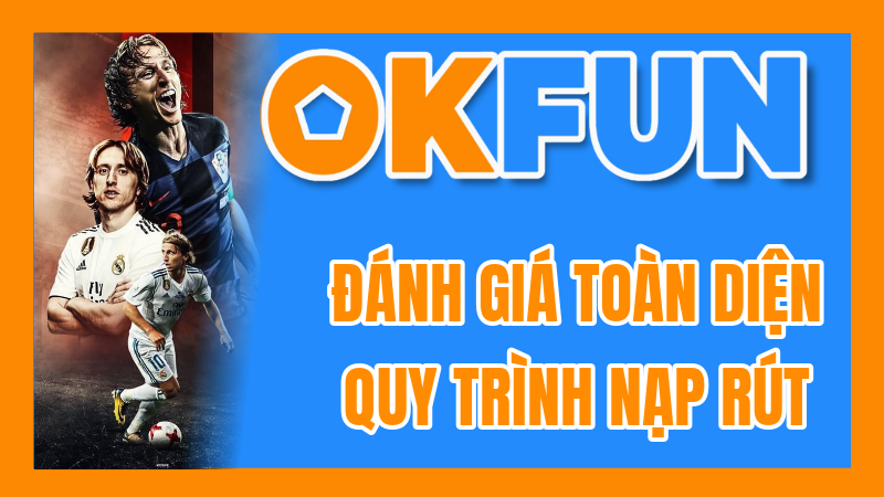 Đánh Giá Toàn Diện Quy Trình Nạp Rút Tiền Tại OKFUN: Từ A Đến Z