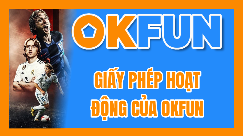 Giấy Phép Hoạt Động Của OKFUN: Đánh Giá Mức Độ Uy Tín Và Tính Pháp Lý