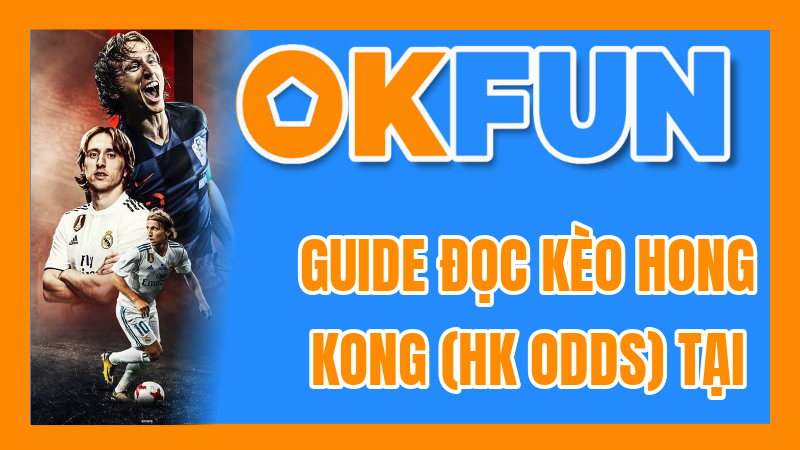 Guide Đọc Kèo Hong Kong (HK Odds) Tại OKFUN Chuẩn Xác: Nắm Bắt Mọi Cơ Hội Cược