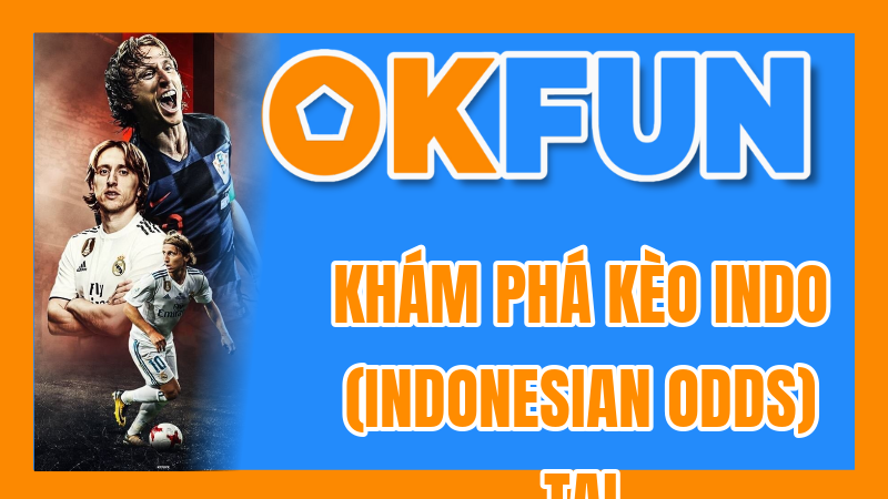 Khám Phá Kèo Indo (Indonesian Odds) Tại OKFUN: Giải Thích Tỷ Lệ Và Cách Tính Tiền Đặt Cược