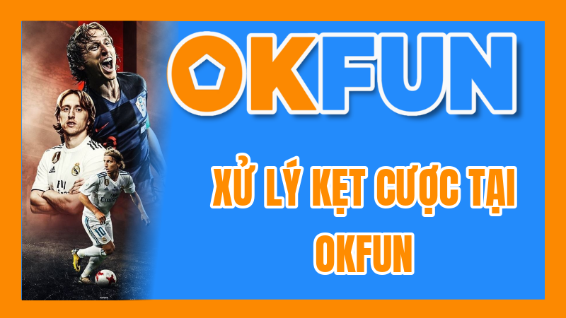 Xử Lý Kẹt Cược Tại OKFUN: Quy Trình Chi Tiết Để Đảm Bảo Công Bằng và Minh Bạch