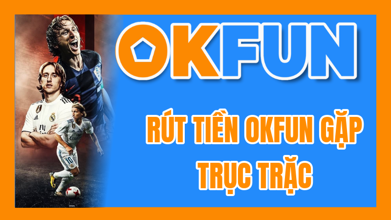 Rút Tiền OKFUN Gặp Trục Trặc? Hướng Dẫn Xác Minh và Hiểu Rõ Quy Trình Xử Lý
