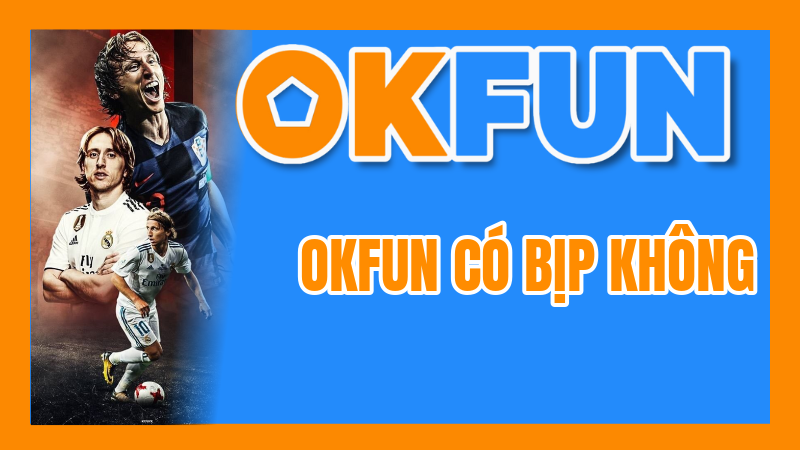 OKFUN Có Bịp Không? Phân Tích Thực Tế Để Đập Tan Mọi Hoài Nghi Của Người Chơi