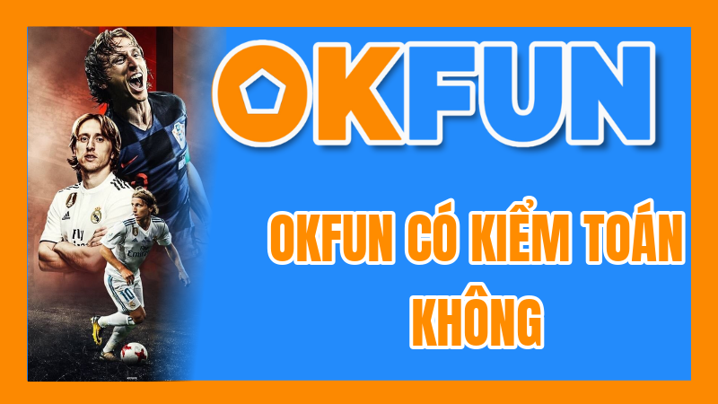OKFUN Có Kiểm Toán Không? Minh Bạch Trong Vận Hành Và Sự Đảm Bảo Từ Bên Thứ Ba