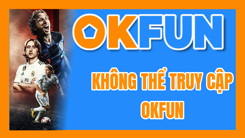 Không Thể Truy Cập OKFUN? Hướng Dẫn Khắc Phục Nhanh Chóng và Hiệu Quả