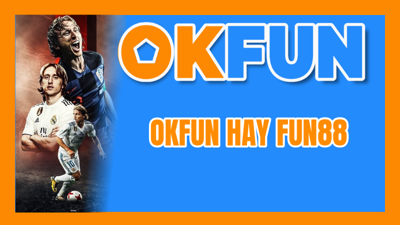 OKFUN Hay Fun88: Nền Tảng Nào Ưu Việt Hơn Về Kèo Cược Và Trải Nghiệm Casino?