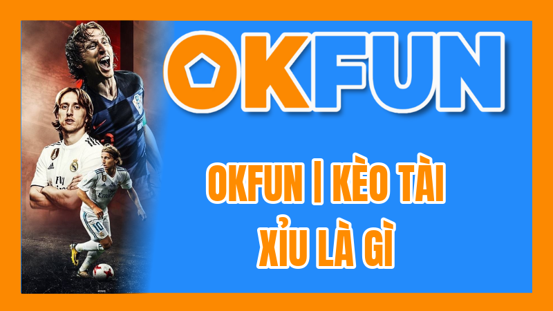 OKFUN | Kèo Tài Xỉu Là Gì? Giải Thích Over/Under (O/U) Bóng Đá Chi Tiết