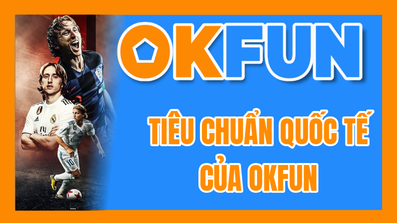 Tiêu Chuẩn Quốc Tế Của OKFUN: Đánh Giá Thương Hiệu Theo Các Chỉ Số Toàn Cầu